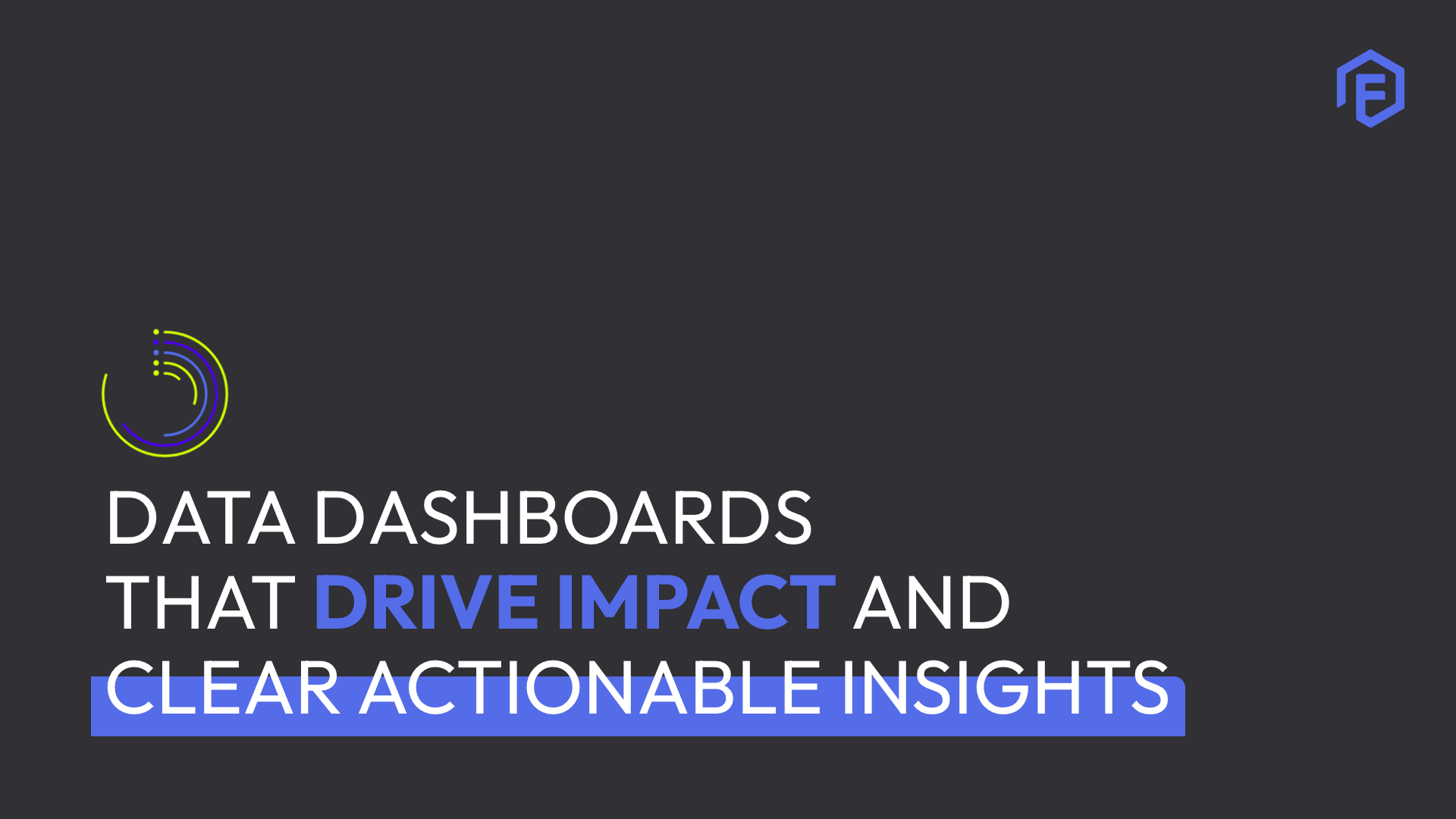 data dashboards that drive impact and insight